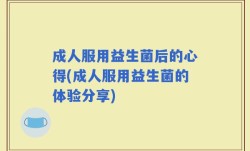 成人服用益生菌后的心得(成人服用益生菌的体验分享)