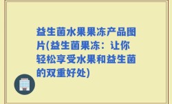 益生菌水果果冻产品图片(益生菌果冻：让你轻松享受水果和益生菌的双重好处)