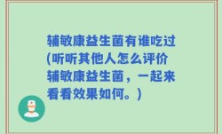 辅敏康益生菌有谁吃过(听听其他人怎么评价辅敏康益生菌，一起来看看效果如何。)