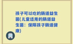 孩子可以吃的肠道益生菌(儿童适用的肠道益生菌：保障孩子肠道健康)