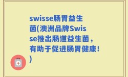 swisse肠胃益生菌(澳洲品牌Swisse推出肠道益生菌，有助于促进肠胃健康！)