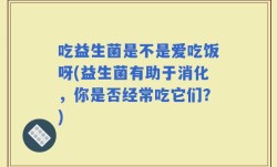 吃益生菌是不是爱吃饭呀(益生菌有助于消化，你是否经常吃它们？)