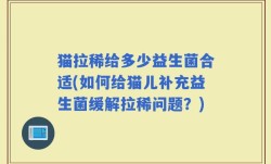 猫拉稀给多少益生菌合适(如何给猫儿补充益生菌缓解拉稀问题？)