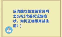 反流酸吃益生菌管用吗怎么吃(改善反流酸症状，如何正确服用益生菌？)