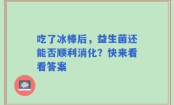 吃了冰棒后，益生菌还能否顺利消化？快来看看答案