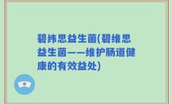 碧纬思益生菌(碧维思益生菌——维护肠道健康的有效益处)