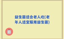 益生菌适合老人吃(老年人适宜服用益生菌)