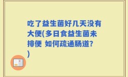 吃了益生菌好几天没有大便(多日食益生菌未排便 如何疏通肠道？)