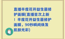 直播半度花开益生菌修护面膜(直播首次上新！半度花开益生菌修护面膜，90秒瞬间焕发肌肤光彩)
