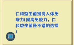 仁和益生菌提高人体免疫力(提高免疫力，仁和益生菌是不错的选择)