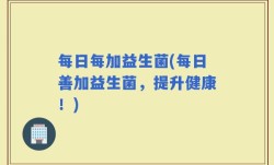 每日每加益生菌(每日善加益生菌，提升健康！)