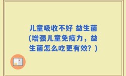 儿童吸收不好 益生菌(增强儿童免疫力，益生菌怎么吃更有效？)