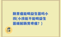 肠胃痛能喝益生菌吗小孩(小孩能不能喝益生菌缓解肠胃疼痛？)