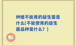 种植不能用的益生菌是什么(不能使用的益生菌品种是什么？)