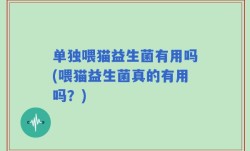 单独喂猫益生菌有用吗(喂猫益生菌真的有用吗？)