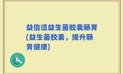 益倍适益生菌胶囊肠胃(益生菌胶囊，提升肠胃健康)
