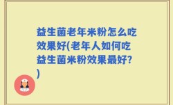 益生菌老年米粉怎么吃效果好(老年人如何吃益生菌米粉效果最好？)