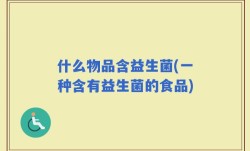 什么物品含益生菌(一种含有益生菌的食品)