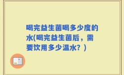 喝完益生菌喝多少度的水(喝完益生菌后，需要饮用多少温水？)