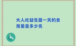 大人吃益生菌一天的食用量是多少克