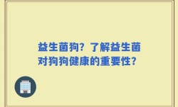 益生菌狗？了解益生菌对狗狗健康的重要性？