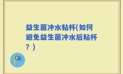 益生菌冲水粘杯(如何避免益生菌冲水后粘杯？)