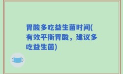 胃酸多吃益生菌时间(有效平衡胃酸，建议多吃益生菌)