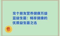 交个朋友营养健康万益蓝益生菌：畅享健康的优质益生菌之选