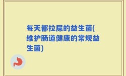 每天都拉屎的益生菌(维护肠道健康的常规益生菌)