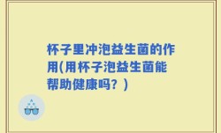 杯子里冲泡益生菌的作用(用杯子泡益生菌能帮助健康吗？)