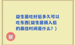 益生菌吃好后多久可以吃东西(益生菌摄入后的最佳时间是什么？)