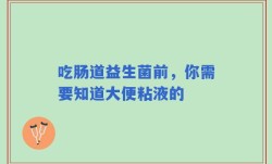 吃肠道益生菌前，你需要知道大便粘液的
