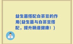益生菌搭配白芸豆的作用(益生菌与白芸豆搭配，提升肠道健康！)