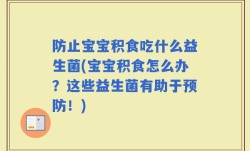 防止宝宝积食吃什么益生菌(宝宝积食怎么办？这些益生菌有助于预防！)