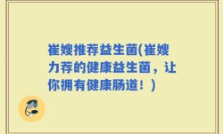 崔嫂推荐益生菌(崔嫂力荐的健康益生菌，让你拥有健康肠道！)