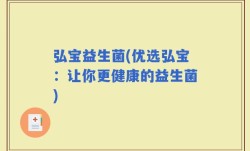 弘宝益生菌(优选弘宝：让你更健康的益生菌)