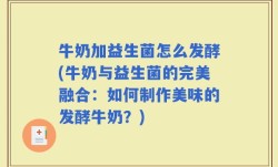 牛奶加益生菌怎么发酵(牛奶与益生菌的完美融合：如何制作美味的发酵牛奶？)