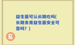 益生菌可认长期吃吗(长期食用益生菌安全可靠吗？)