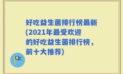 好吃益生菌排行榜最新(2021年最受欢迎的好吃益生菌排行榜，前十大推荐)