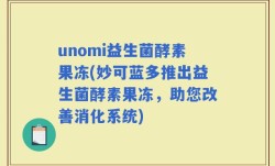unomi益生菌酵素果冻(妙可蓝多推出益生菌酵素果冻，助您改善消化系统)