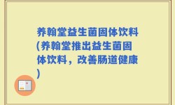 养翰堂益生菌固体饮料(养翰堂推出益生菌固体饮料，改善肠道健康)