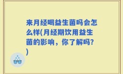 来月经喝益生菌吗会怎么样(月经期饮用益生菌的影响，你了解吗？)