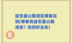 益生菌口服液在哪里买到(哪里有益生菌口服液卖？找到好去处)