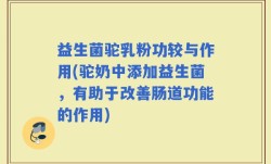 益生菌驼乳粉功较与作用(驼奶中添加益生菌，有助于改善肠道功能的作用)
