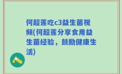 何超莲吃c3益生菌视频(何超莲分享食用益生菌经验，鼓励健康生活)