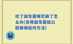 吃了益生菌嘴巴麻了怎么办(食用益生菌后口腔麻痹应对方法)