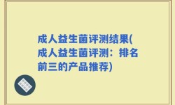 成人益生菌评测结果(成人益生菌评测：排名前三的产品推荐)