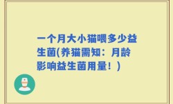 一个月大小猫喂多少益生菌(养猫需知：月龄影响益生菌用量！)