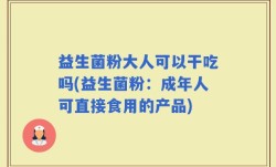 益生菌粉大人可以干吃吗(益生菌粉：成年人可直接食用的产品)