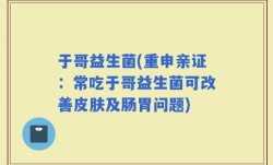 于哥益生菌(重申亲证：常吃于哥益生菌可改善皮肤及肠胃问题)